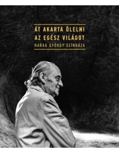Át akarta ölelni az egész világot - Harag György színháza