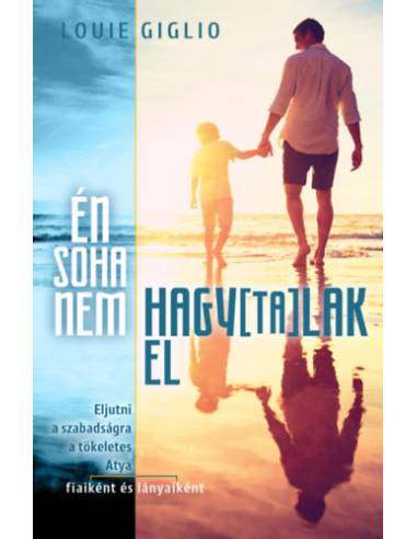 Én soha nem hagytalak el - Eljutni a szabadságra a tökéletes Atya fiaiként és lányaiként