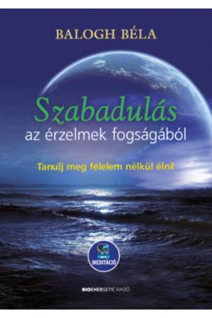 Szabadulás az érzelmek fogságából - Tanulj meg félelem nélkül élni - Letölthető mp3-meditációval