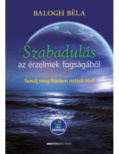 Szabadulás az érzelmek fogságából - Tanulj meg félelem nélkül élni - Letölthető mp3-meditációval