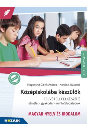 Középiskolába készülök - felvételi felkészítő - Magyar nyelv és irodalom - Elmélet, gyakorlat, mintafeladatsorok 7-8. osztály - 