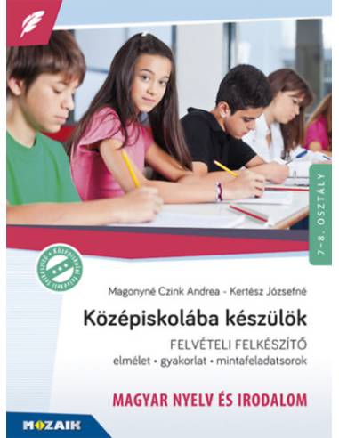 Középiskolába készülök - felvételi felkészítő - Magyar nyelv és irodalom - Elmélet, gyakorlat, mintafeladatsorok 7-8. osztály - 