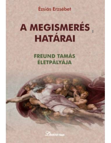 A megismerés határai - Freund Tamás életpályája