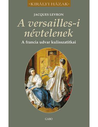 A versailles-i névtelenek - A francia udvar kulisszatitkai