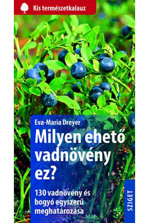 Milyen ehető vadnövény ez? - 130 vadnövény és bogyó egyszerű meghatározása