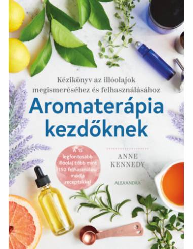 Aromaterápia kezdőknek - Kézikönyv az illóolajok megismeréséhez és felhasználához