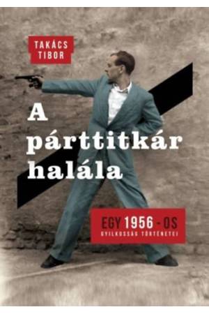 A párttitkár halála - Egy 1956-os gyilkosság története