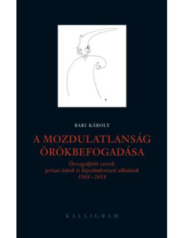 A mozdulatlanság örökbefogadása - Összegyűjtött versek, prózai írások és képzőművészeti alkotások 1966-2018
