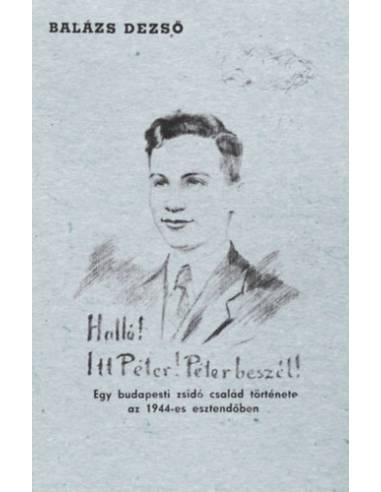 Halló! Itt Péter! Péter beszél! - Egy budapesti zsidó család története az 1944-es esztendőben