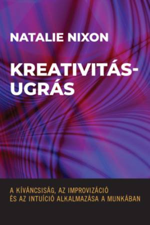 Kreativitásugrás - A kíváncsiság, az improvizáció és az intuíció alkalmazása a munkában