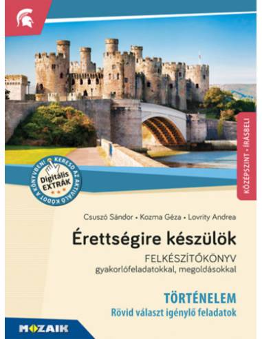 Érettségire készülök - Történelem, középszint - Rövid választ igénylő feladatok - Felkészítőkönyv gyakorlófeladatokkal, megoldás
