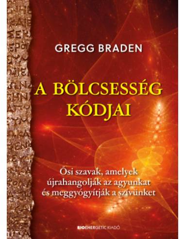 A bölcsesség kódjai - Ősi szavak, amelyek újrahangolják az agyunkat és meggyógyítják a szívünket