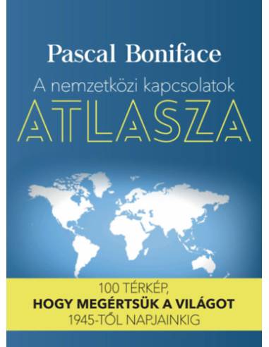A nemzetközi kapcsolatok atlasza - 100 térkép, hogy megértsük a világot 1945-től napjainkig