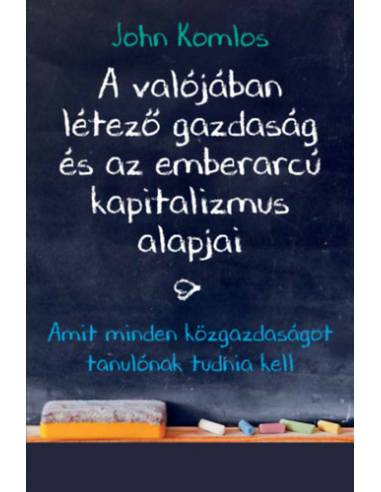 A valójában létező gazdaság és az emberarcú kapitalizmus alapjai - Amit minden közgazdaságot tanulónak tudnia kell