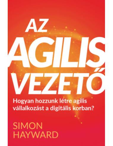 Az agilis vezető - Hogyan hozzunk létre agilis vállalkozást a digitális korban?