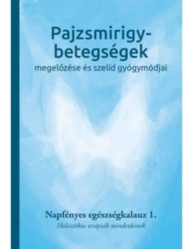 Pajzsmirigy-betegségek megelőzése és szelíd gyógymódjai - Napfényes egészségkalauz 1. - Holisztikus terápiák mindenkinek