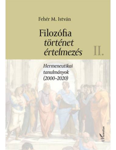 Filozófia, történet, értelmezés II. kötet - Hermeneutikai tanulmányok (2000-2020)