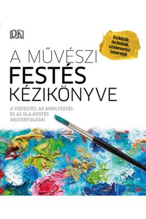 A művészi festés kézikönyve - A vízfestés, az akrilfestés és az olajfestés mesterfogásai