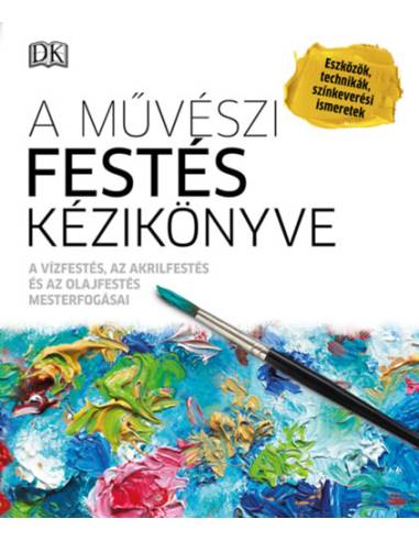 A művészi festés kézikönyve - A vízfestés, az akrilfestés és az olajfestés mesterfogásai