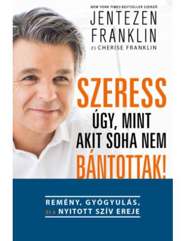 Szeress úgy, mint akit soha nem bántottak! - Remény, gyógyulás és a nyitott szív ereje