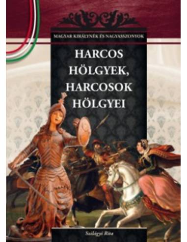 Harcos hölgyek, harcosok hölgyei - A Magyar királynék és nagyasszonyok 6. kötete