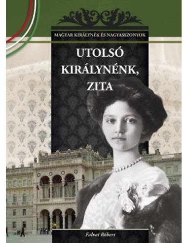Utolsó királynénk, Zita - Magyar királynék és nagyasszonyok 25.