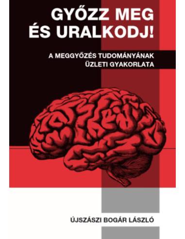 Győzz meg és uralkodj! - A meggyőzés tudományának üzleti gyakorlata