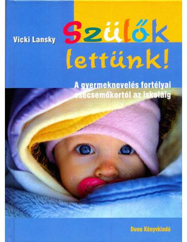 Szülők lettünk! - A gyermeknevelés fortélyai csecsemőkortól az iskoláig