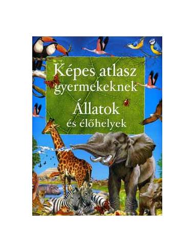 Képes atlasz gyermekeknek - Állatok és élőhelyek