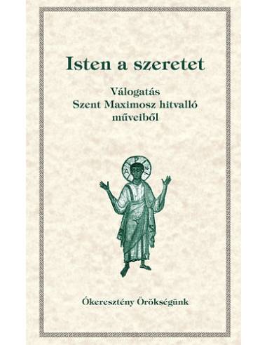 Isten a szeretet - Válogatás Szent Maximosz hitvalló műveiből - Ókeresztény örökségünk 6.