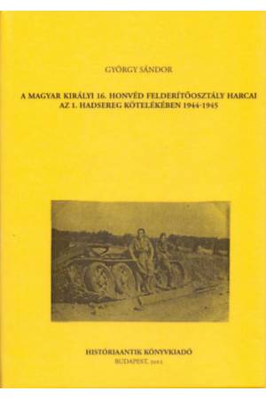 A magyar királyi 16. honvéd felderítőosztály harcai az 1. hadsereg kötelékében 1944-1945 - György Sándor