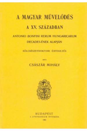 Magyar művelődés a XV. században - Antonio Bonfini Rerum Hungaricarum decades-ének alapján - Császár Mihály