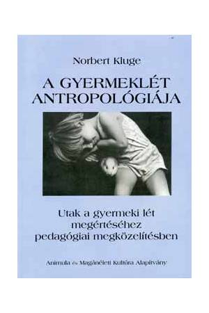 A gyermeklét antropológiája - Utak a gyermeki lét megértéséhez pedagógiai megközelítésben
