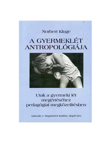 A gyermeklét antropológiája - Utak a gyermeki lét megértéséhez pedagógiai megközelítésben