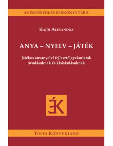 Anya - nyelv - játék - Játékos anyanyelvi fejlesztő gyakorlatok óvodásoknak és kisiskolásoknak