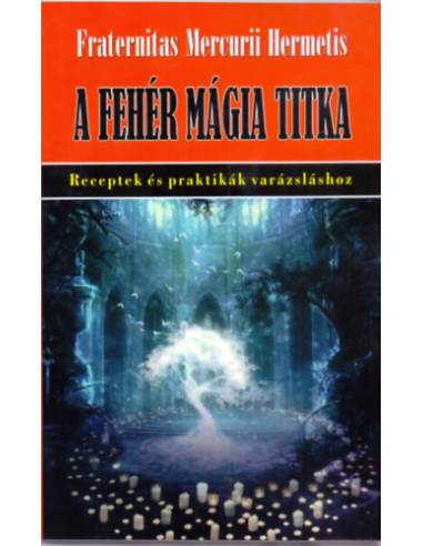 A fehérmágia titka - Receptek és praktikák varázsláshoz