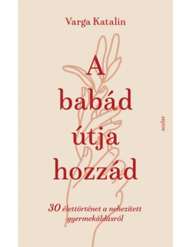 A babád útja hozzád - 30 élettörténet a nehezített gyermekáldásról
