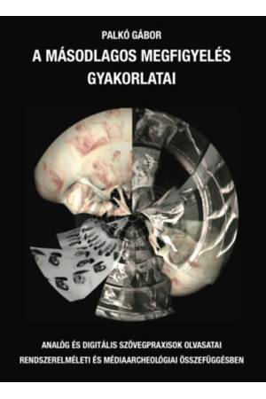 A másodlagos megfigyelés gyakorlatai - Analóg és digitális szövegpraxisok olvasatai rendszerelméleti és médiaarcheológiai összef