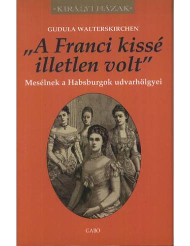 "A Franci kissé illetlen volt" - Mesélnek a Habsburgok udvarhölgyei