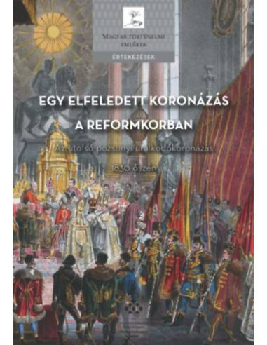 Egy elfeledett koronázás a reformkorban - Az utolsó pozsonyi uralkodókoronázás 1830 őszén