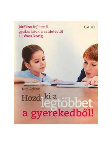 Hozd ki a legtöbbet a gyerekedből! - Játékos fejlesztő gyakorlatok a születéstől 11 éves korig