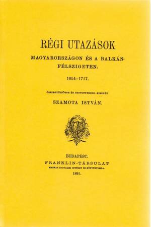 Régi utazások Magyarországon és a Balkán-félszigeten 1054-1717 - Szamota István