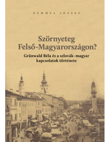 Szörnyeteg Felső-Magyarországon? - Grünwald Béla és a szlovák-magyar kapcsolatok története