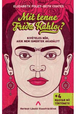 Mit tenne Frida Kahlo? - Kivételes nők, akik nem ismertek akadályt