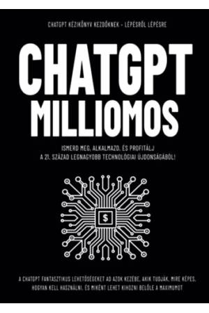 ChatGPT Milliomos - Ismerd meg, alkalmazd, és profitálj  a 21. század legnagyobb technológiai újdonságából!
