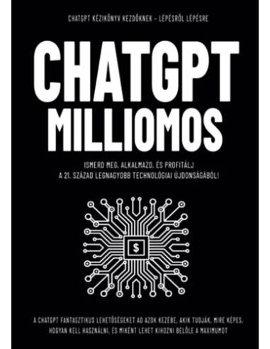 ChatGPT Milliomos - Ismerd meg, alkalmazd, és profitálj  a 21. század legnagyobb technológiai újdonságából!