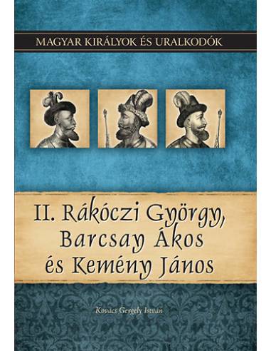II. Rákóczi György, Barcsay Ákos és Kemény János - Magyar királyok és uralkodók 21. kötet