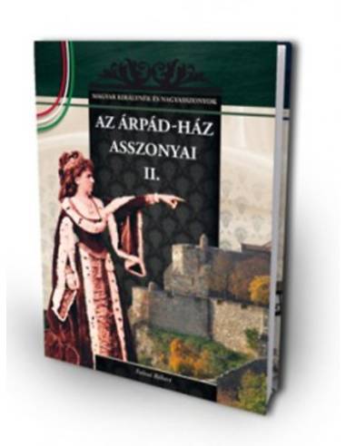 Az Árpád-ház asszonyai  II. - A Magyar királynék és nagyasszonyok 3. kötete