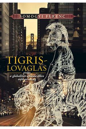 Tigrislovaglás - avagy a globalitás áfiuma ellen való orvosság - Somogyi Ferenc
