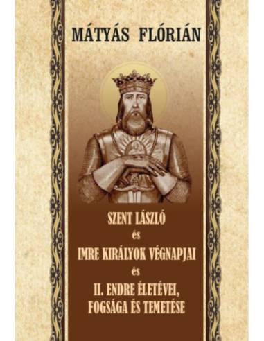 Szent László és Imre királyok végnapjai és II. Endre életévei, fogsága és temetése